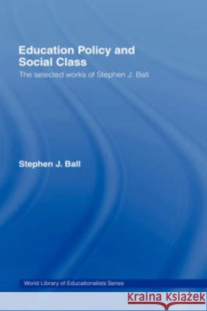 Education Policy and Social Class: The Selected Works of Stephen J. Ball Ball, Stephen J. 9780415363976 Routledge