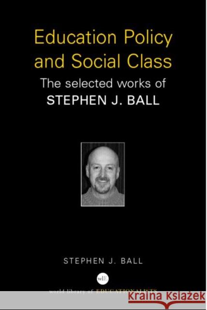 Education Policy and Social Class: The Selected Works of Stephen J. Ball Ball, Stephen J. 9780415363983 0