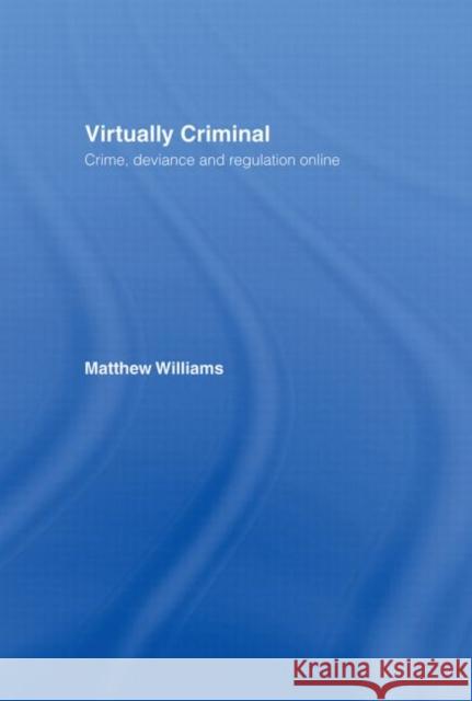 Virtually Criminal : Crime, Deviance and Regulation Online Matthew Williams Matthew Williams  9780415364041 Taylor & Francis