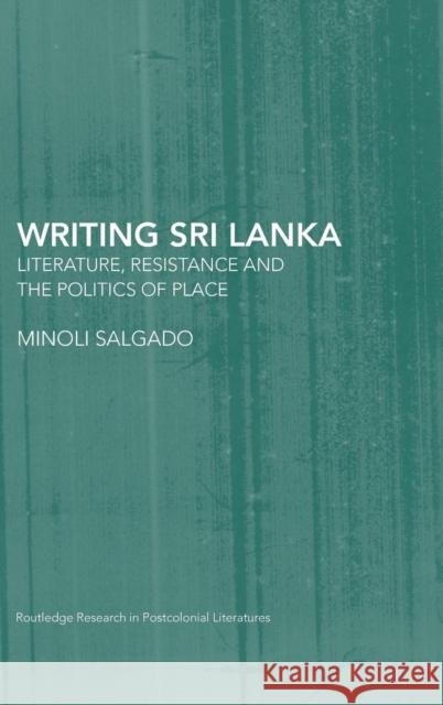 Writing Sri Lanka: Literature, Resistance & the Politics of Place Salgado, Minoli 9780415364188 Routledge
