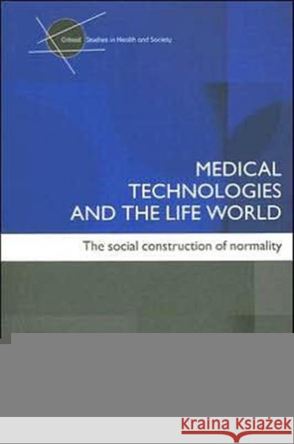 Medical Technologies and the Life World: The Social Construction of Normality Lauritzen, Sonia Olin 9780415364348 Routledge