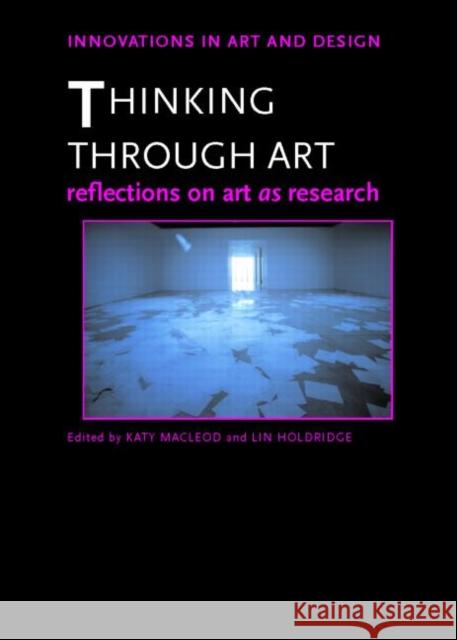 Thinking Through Art : Reflections on Art as Research Katy MacLeod Lin Holdridge 9780415364775 Routledge