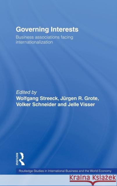 Governing Interests : Business Associations Facing Internationalism Wolfgang Streeck Volker Schneider Jurgen R. Grote 9780415364867 Routledge