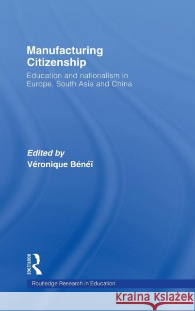 Manufacturing Citizenship: Education and Nationalism in Europe, South Asia and China Benei, Veronique 9780415364881 Routledge