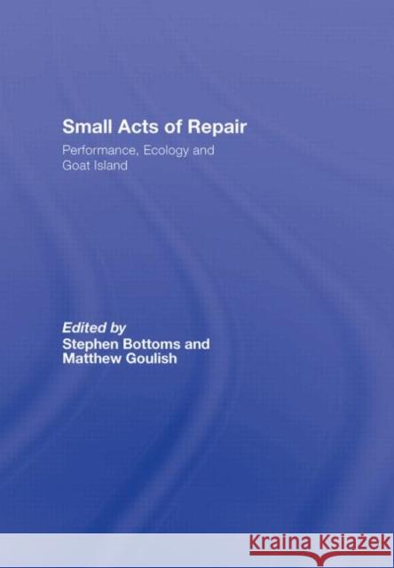 Small Acts of Repair: Performance, Ecology, and Goat Island Bottoms, Stephen 9780415365147 Routledge