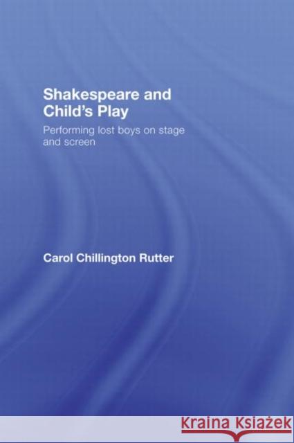 Shakespeare and Child's Play : Performing Lost Boys on Stage and Screen Carol Chillington Rutter Carol Chillington Rutter  9780415365185 Taylor & Francis