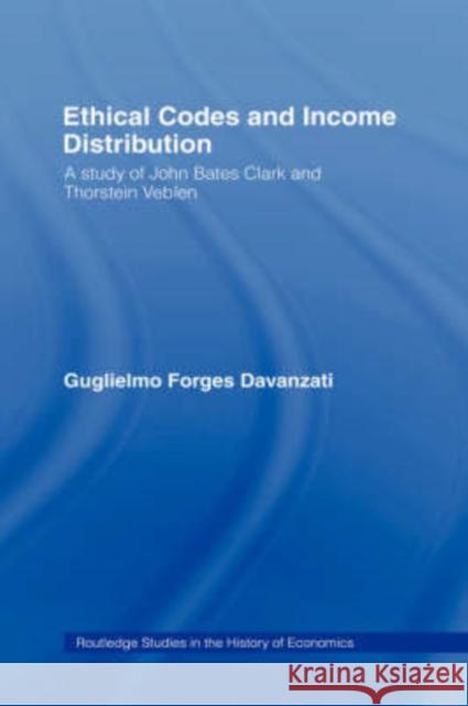 Ethical Codes and Income Distribution: A Study of John Bates Clark and Thorstein Veblen Davanzati, Guglielmo Forges 9780415365390 Routledge