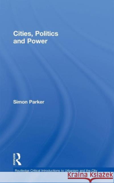 Cities, Politics & Power Simon Parker   9780415365796 Taylor & Francis