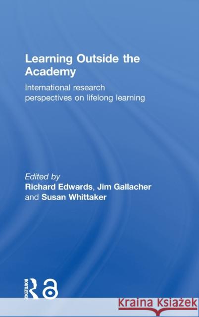 Learning Outside the Academy: International Research Perspectives on Lifelong Learning Edwards, Richard 9780415365857 Routledge
