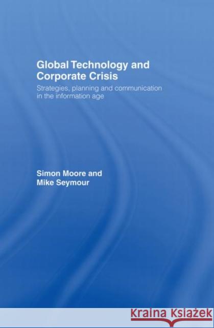 Global Technology and Corporate Crisis : Strategies, Planning and Communication in the Information Age S. Moore Simon Moore Michael Seymour 9780415365963 Routledge