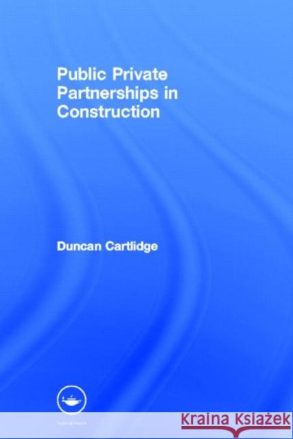 Public Private Partnerships in Construction Duncan Cartlidge Duncan Cartlidge  9780415366212 Taylor & Francis