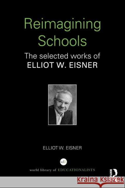 Reimagining Schools: The Selected Works of Elliot W. Eisner Eisner, Elliot W. 9780415366458 Routledge
