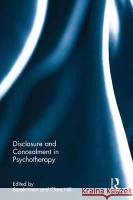 Disclosure and Concealment in Psychotherapy Sarah Knox Clara Hill 9780415366564 Routledge