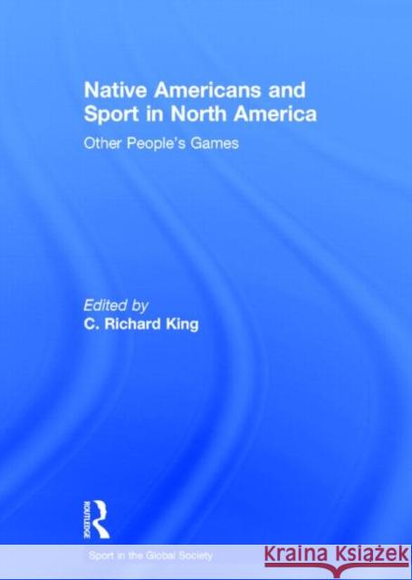 Native Americans and Sport in North America: Other People's Games King, C. 9780415366779 TAYLOR & FRANCIS LTD