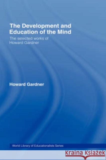 The Development and Education of the Mind: The Selected Works of Howard Gardner Gardner, Howard 9780415367295