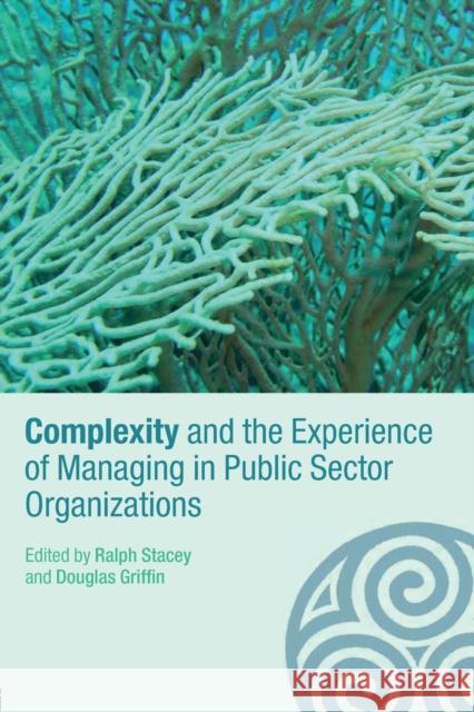 Complexity and the Experience of Managing in Public Sector Organizations Ralph Stacey Douglas Griffin 9780415367325 Routledge