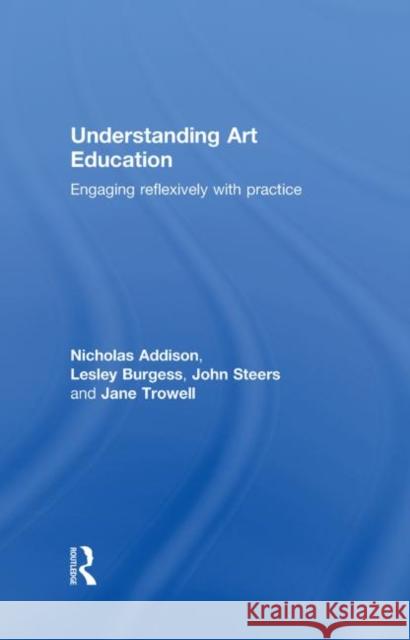 Understanding Art Education: Engaging Reflexively with Practice Addison, Nicholas 9780415367394 Routledge