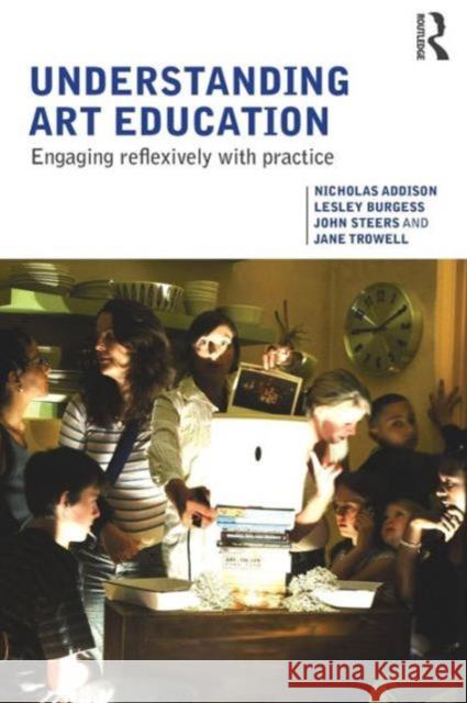 Understanding Art Education: Engaging Reflexively with Practice Addison, Nicholas 9780415367400 0