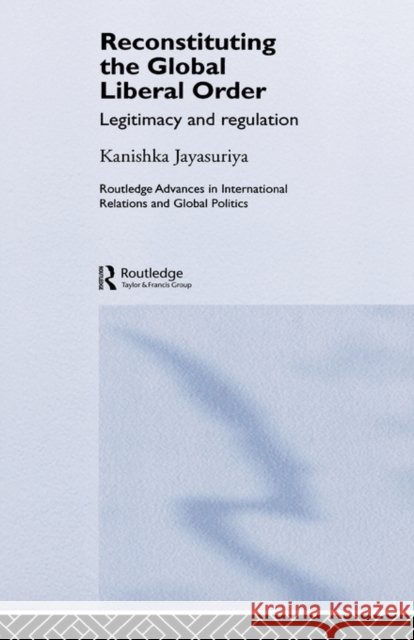 Reconstituting the Global Liberal Order: Legitimacy, Regulation and Security Jayasuriya, Kanishka 9780415367462 Routledge