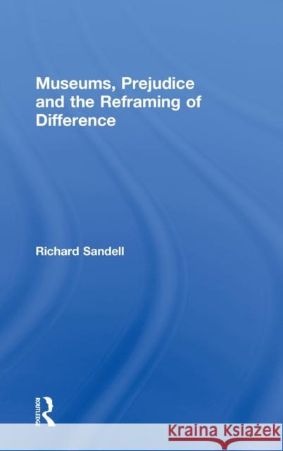 Museums, Prejudice and the Reframing of Difference Richard Sandell 9780415367486 Routledge