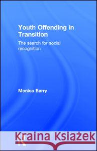 Youth Offending in Transition: The Search for Social Recognition Barry, Monica 9780415367912 Routledge