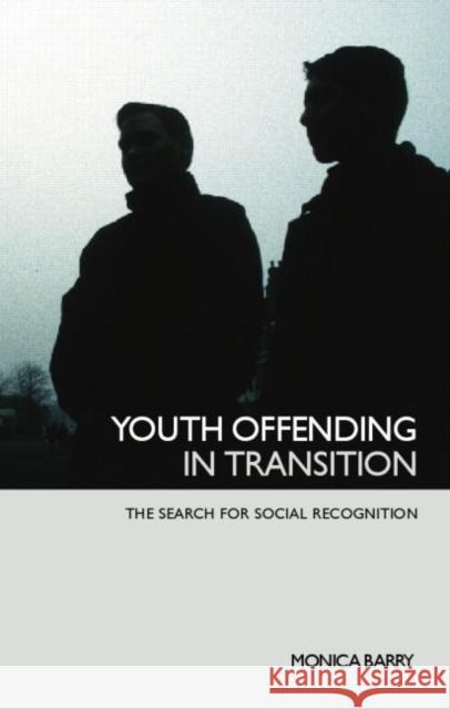 Youth Offending in Transition: The Search for Social Recognition Barry, Monica 9780415367929 Routledge