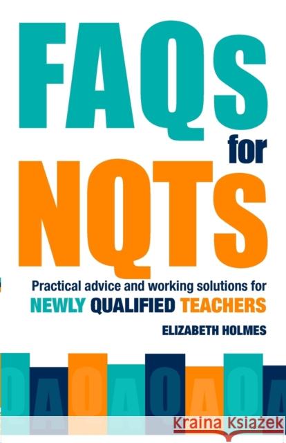 FAQs for Nqts: Practical Advice and Working Solutions for Newly Qualified Teachers Holmes, Elizabeth 9780415367967 Routledge