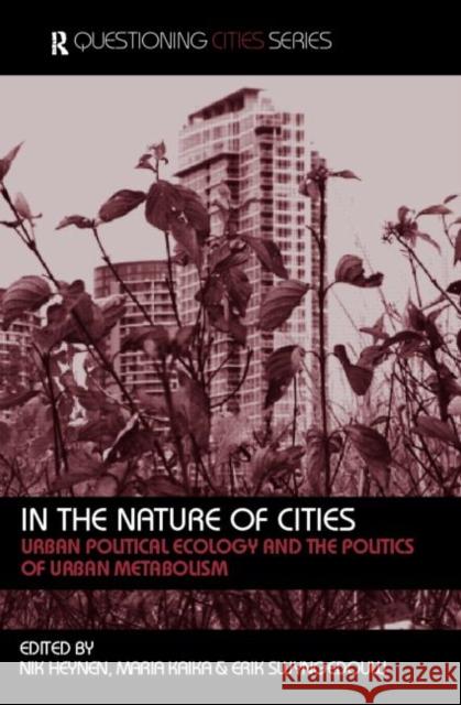 In the Nature of Cities: Urban Political Ecology and the Politics of Urban Metabolism Heynen, Nik 9780415368285
