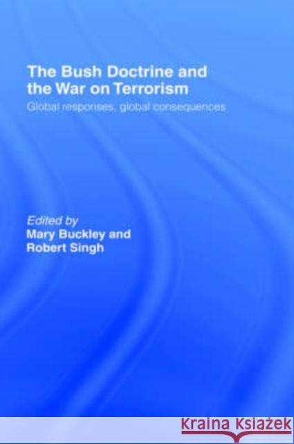 The Bush Doctrine and the War on Terrorism: Global Responses, Global Consequences Buckley, Mary 9780415368315 Routledge