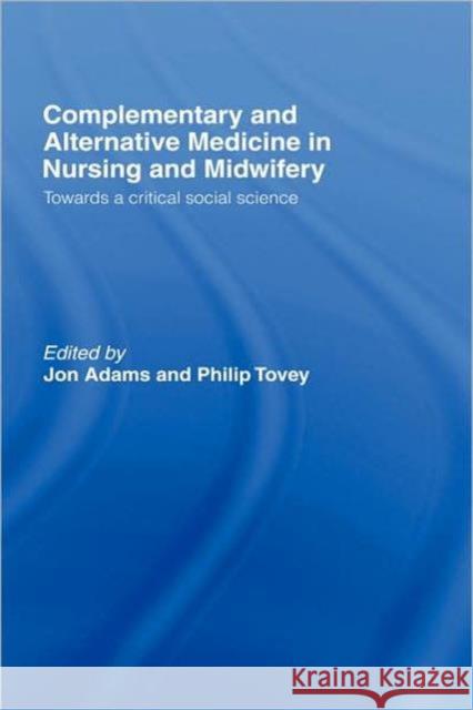 Complementary and Alternative Medicine in Nursing and Midwifery: Towards a Critical Social Science Adams, Jon 9780415368469 Routledge