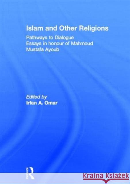 Islam and Other Religions: Pathways to Dialogue Omar, Irfan 9780415368698 Routledge
