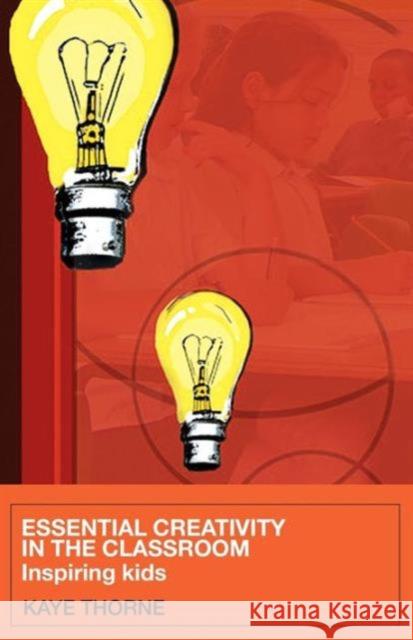 Essential Creativity in the Classroom: Inspiring Kids Thorne, Kaye 9780415368810