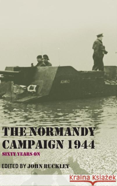 The Normandy Campaign 1944: Sixty Years on Buckley, John 9780415369312 Routledge