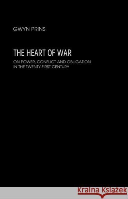 The Heart of War: On Power, Conflict and Obligation in the Twenty-First Century Prins, Gwyn 9780415369602
