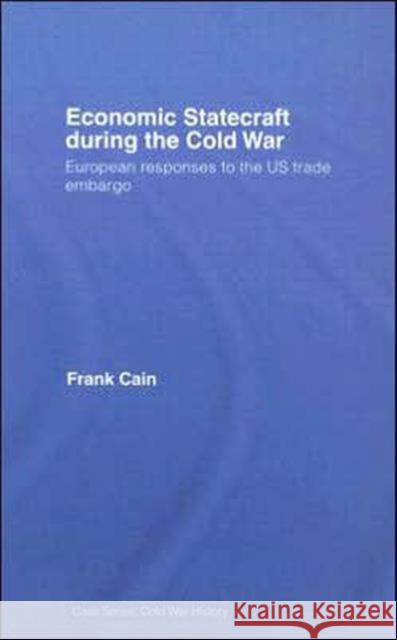 Economic Statecraft During the Cold War: European Responses to the Us Trade Embargo Cain, Frank 9780415370028 Routledge