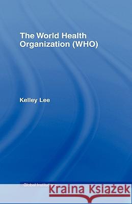 The World Health Organization (Who) Lee, Kelley 9780415370172 Taylor & Francis