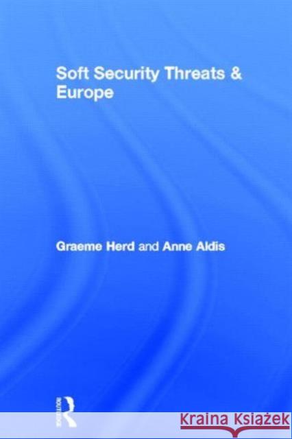 Soft Security Threats & Europe Graeme  P. Herd Anne Aldis Graeme  P. Herd 9780415370219 Taylor & Francis