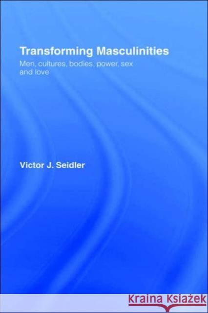 Transforming Masculinities: Men, Cultures, Bodies, Power, Sex and Love Seidler, Vic 9780415370738 Routledge