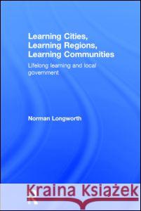 Learning Cities, Learning Regions, Learning Communities: Lifelong Learning and Local Government Longworth, Norman 9780415371742 Routledge