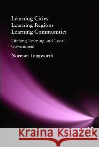 Learning Cities, Learning Regions, Learning Communities: Lifelong Learning and Local Government Longworth, Norman 9780415371759 Routledge