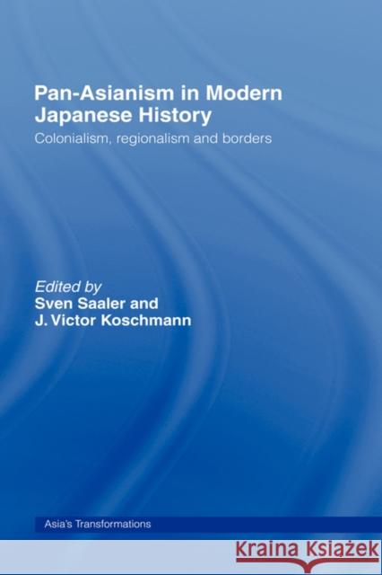 Pan-Asianism in Modern Japanese History: Colonialism, Regionalism and Borders Saaler, Sven 9780415372152 Routledge