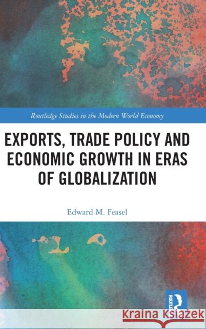 Exports, Trade Policy and Economic Growth in Eras of Globalization Feasel, Edward M. 9780415372190 Routledge