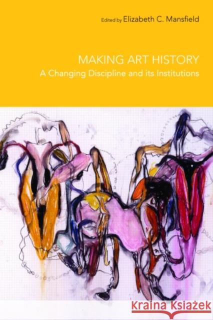 Making Art History: A Changing Discipline and Its Institutions Mansfield, Elizabeth 9780415372350