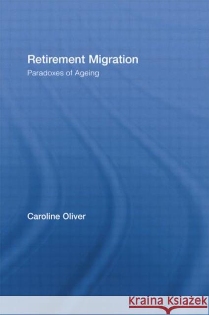 Retirement Migration : Paradoxes of Ageing Clare Oliver Caroline Oliver 9780415372718