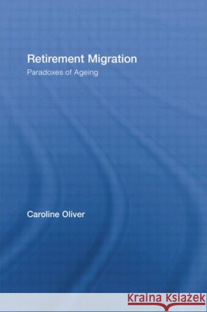 Retirement Migration : Paradoxes of Ageing Clare Oliver Caroline Oliver 9780415372718