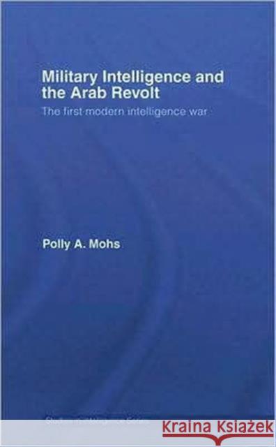 Military Intelligence and the Arab Revolt : The First Modern Intelligence War Paula Mohs 9780415372800 Routledge