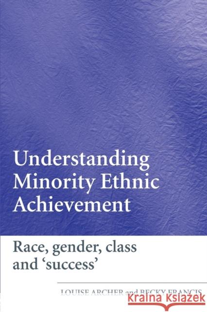 Understanding Minority Ethnic Achievement : Race, Gender, Class and 'Success' Louise Archer Becky Francis 9780415372824 Routledge