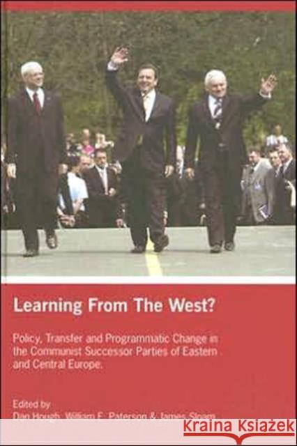 Learning from the West? : Policy Transfer and Programmatic Change in the Communist Successor Parties of East Central Europe Dan Hough William Paterson James Sloam 9780415373166
