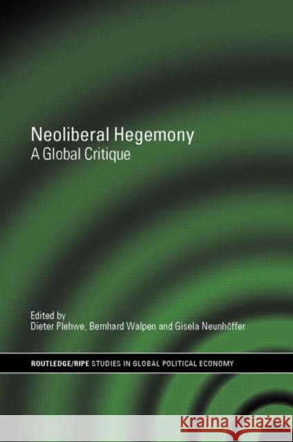 Neoliberal Hegemony : A Global Critique Dieter Plehwe Bernhard Walpen Gisela Neunhoffer 9780415373272 Routledge