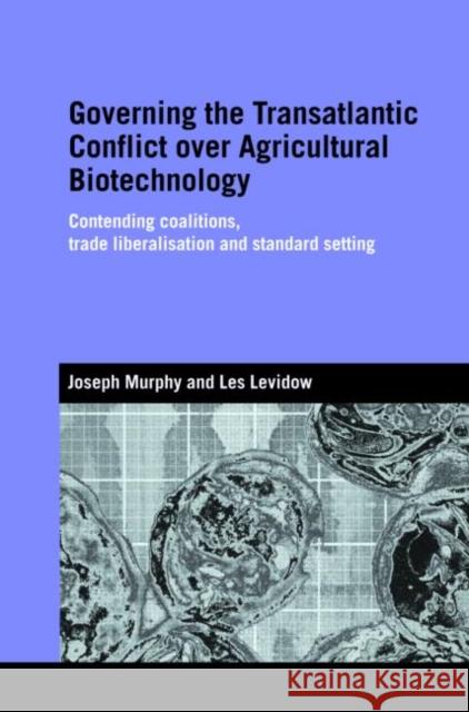 Governing the Transatlantic Conflict over Agricultural Biotechnology: Contending Coalitions, Trade Liberalisation and Standard Setting Murphy, Joseph 9780415373289 Routledge